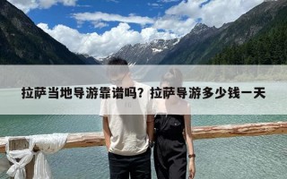 拉薩當地導游靠譜嗎？拉薩導游多少錢一天