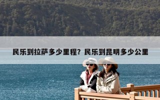 民樂到拉薩多少里程？民樂到昆明多少公里