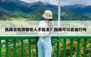 西藏自助游哪些人不能去？西藏可以自由行嗎