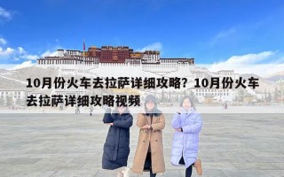 10月份火車去拉薩詳細攻略？10月份火車去拉薩詳細攻略視頻