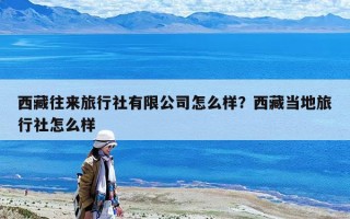 西藏往來旅行社有限公司怎么樣？西藏當地旅行社怎么樣