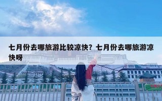 七月份去哪旅游比較涼快？七月份去哪旅游涼快呀