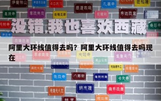阿里大環線值得去嗎？阿里大環線值得去嗎現在