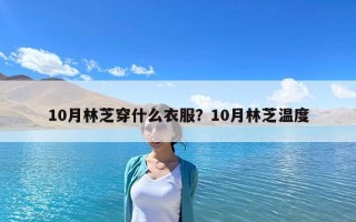 10月林芝穿什么衣服？10月林芝溫度