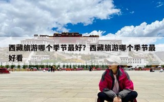 西藏旅游哪個(gè)季節(jié)最好？西藏旅游哪個(gè)季節(jié)最好看