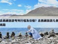 去西藏旅游專列行程及價格？去西藏旅游幾條線路