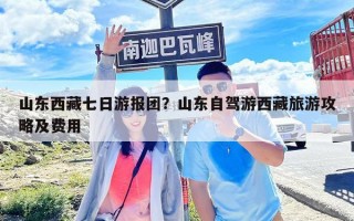 山東西藏七日游報(bào)團(tuán)？山東自駕游西藏旅游攻略及費(fèi)用