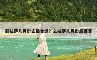 到拉薩幾月份去最合適？去拉薩幾月份最便宜