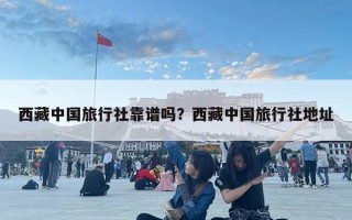 西藏中國旅行社靠譜嗎？西藏中國旅行社地址