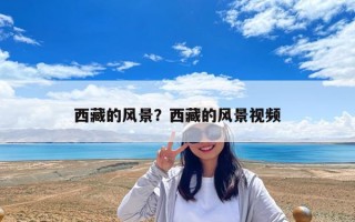 西藏的風景？西藏的風景視頻