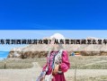 東莞到西藏旅游攻略？從東莞到西藏怎么坐車