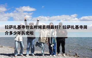 拉薩扎基寺什么時(shí)候去拜最好？拉薩扎基寺簡介多少年歷史啦