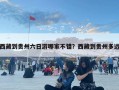西藏到貴州六日游哪家不錯？西藏到貴州多遠(yuǎn)