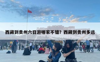西藏到貴州六日游哪家不錯？西藏到貴州多遠