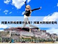 阿里大環線需要什么車？阿里大環線好走嗎