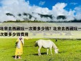 北京去西藏玩一次要多少錢(qián)？北京去西藏玩一次要多少錢(qián)費(fèi)用
