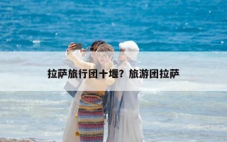 拉薩旅行團(tuán)十堰？旅游團(tuán)拉薩