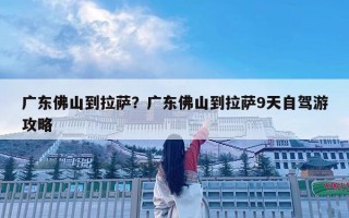 廣東佛山到拉薩？廣東佛山到拉薩9天自駕游攻略