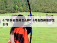 6.7月份去西藏怎么樣？6月去西藏旅游怎么樣