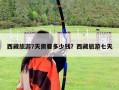 西藏旅游7天需要多少錢？西藏旅游七天