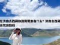 在濟(jì)南去西藏旅游需要準(zhǔn)備什么？濟(jì)南去西藏自駕游路線