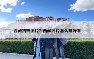 西藏拍照圖片？西藏照片怎么拍好看
