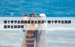 哪個季節去西藏最安全旅游？哪個季節去西藏最安全旅游呢