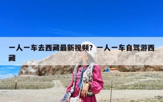 一人一車去西藏最新視頻？一人一車自駕游西藏
