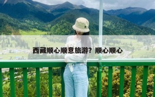 西藏順心順意旅游？順心順心