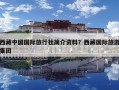 西藏中國(guó)國(guó)際旅行社簡(jiǎn)介資料？西藏國(guó)際旅游集團(tuán)
