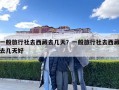 一般旅行社去西藏去幾天？一般旅行社去西藏去幾天好
