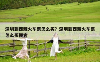 深圳到西藏火車票怎么買？深圳到西藏火車票怎么買便宜