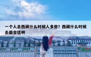 一個人去西藏什么時候人多些？西藏什么時候去最合適啊