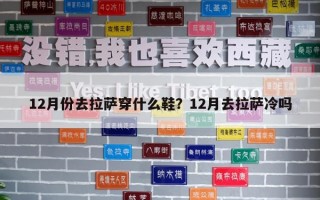 12月份去拉薩穿什么鞋？12月去拉薩冷嗎