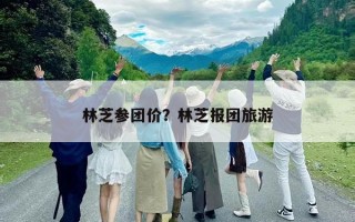 林芝參團價？林芝報團旅游