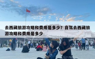 去西藏旅游攻略和費用是多少？自駕去西藏旅游攻略和費用是多少