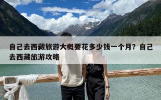 自己去西藏旅游大概要花多少錢一個月？自己去西藏旅游攻略