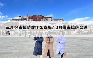 三月份去拉薩穿什么衣服？3月份去拉薩合適嗎