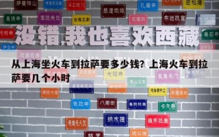 從上海坐火車到拉薩要多少錢？上?；疖嚨嚼_要幾個小時
