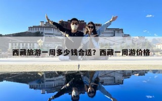西藏旅游一周多少錢合適？西藏一周游價格