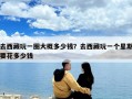 去西藏玩一圈大概多少錢？去西藏玩一個星期要花多少錢