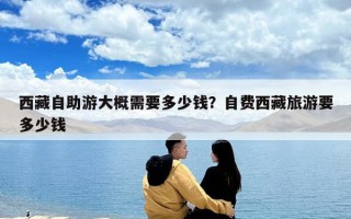西藏自助游大概需要多少錢？自費西藏旅游要多少錢