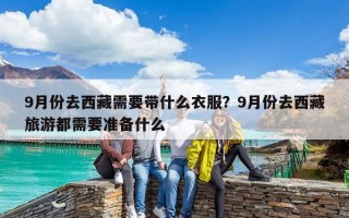 9月份去西藏需要帶什么衣服？9月份去西藏旅游都需要準備什么