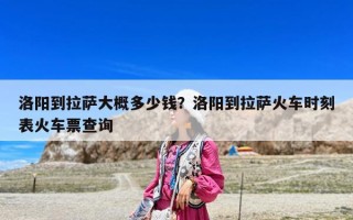 洛陽到拉薩大概多少錢？洛陽到拉薩火車時刻表火車票查詢