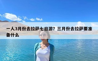 一人3月份去拉薩七日游？三月份去拉薩要準備什么