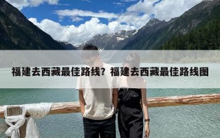 福建去西藏最佳路線？福建去西藏最佳路線圖