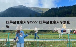 拉薩至北京火車z22？拉薩至北京火車票查詢