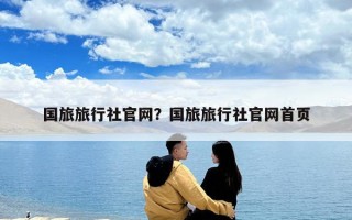 國旅旅行社官網(wǎng)？國旅旅行社官網(wǎng)首頁