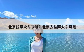 北京拉薩火車攻略？北京去拉薩火車風(fēng)景