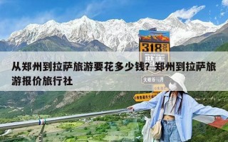 從鄭州到拉薩旅游要花多少錢？鄭州到拉薩旅游報價旅行社